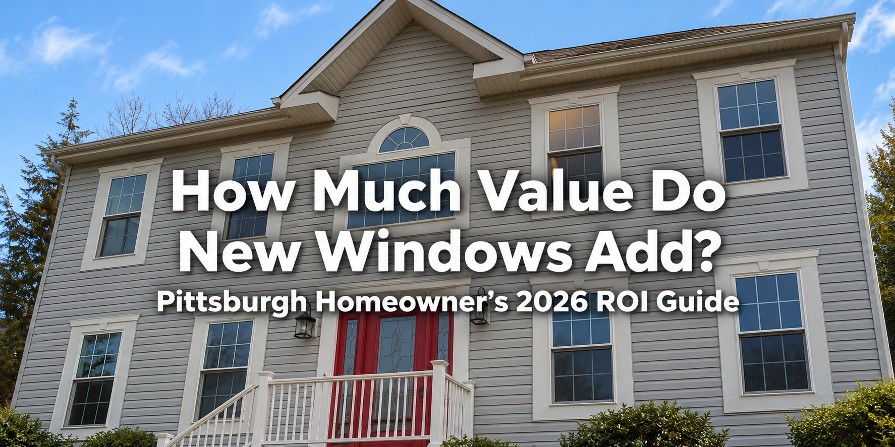 How Much Value Do New Windows Add? Pittsburgh Homeowner’s 2026 ROI Guide